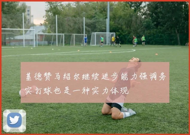 基德赞马绍尔继续进步能力强调务实打球也是一种实力体现