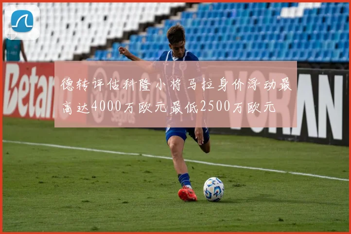 德转评估科隆小将马拉身价浮动最高达4000万欧元最低2500万欧元