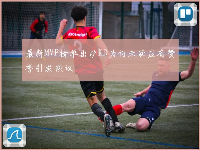 最新MVP榜单出炉KD为何未获应有赞誉引发热议