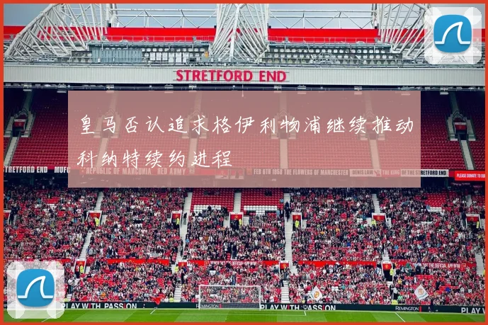 皇马否认追求格伊利物浦继续推动科纳特续约进程