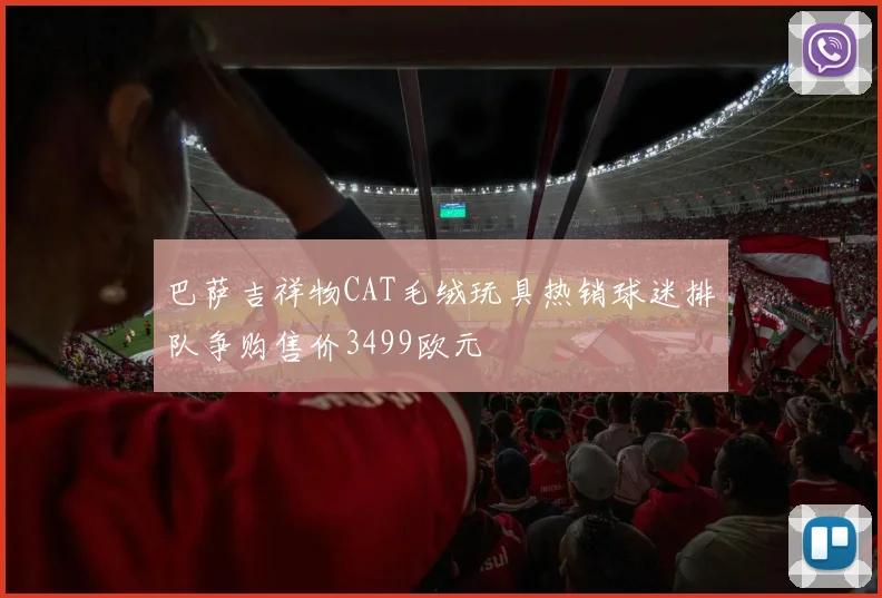 巴萨吉祥物CAT毛绒玩具热销球迷排队争购售价3499欧元