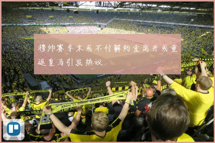 穆帅赛季末或不付解约金离开或重返皇马引发热议