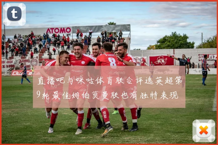 直播吧与咪咕体育联合评选英超第9轮最佳姆伯莫曼联也有独特表现