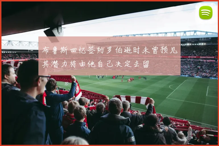 布鲁斯回忆签约罗伯逊时未曾预见其潜力将由他自己决定去留