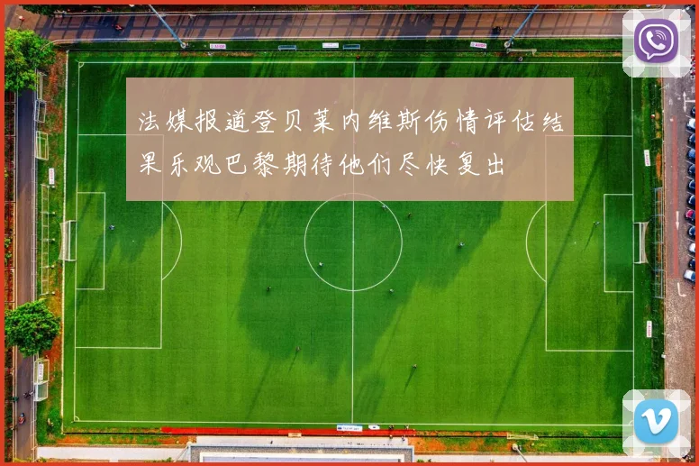 法媒报道登贝莱内维斯伤情评估结果乐观巴黎期待他们尽快复出