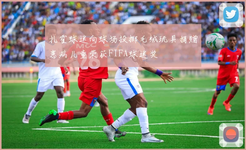 扎霍球迷向球场投掷毛绒玩具捐赠患病儿童荣获FIFA球迷奖