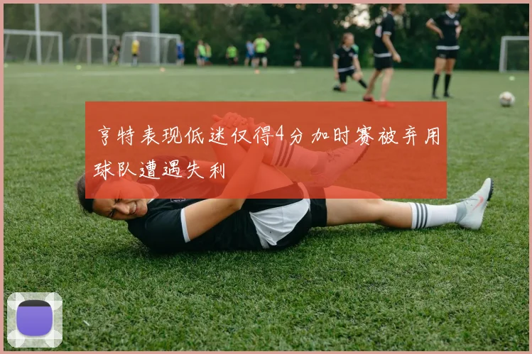 亨特表现低迷仅得4分加时赛被弃用球队遭遇失利