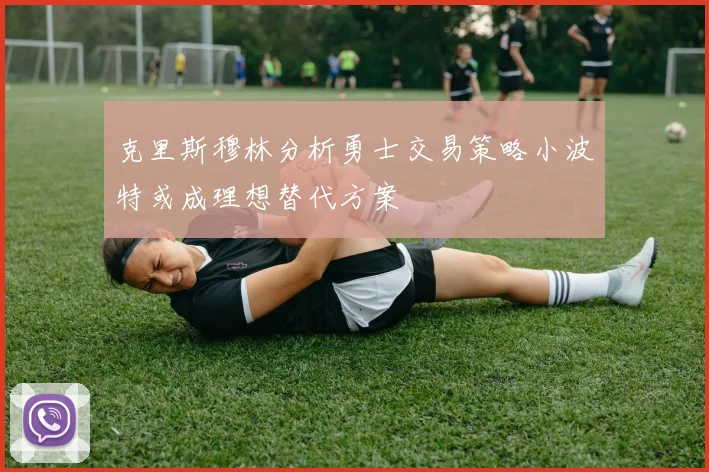 克里斯穆林分析勇士交易策略小波特或成理想替代方案