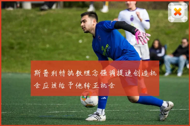 斯普利特执教理念强调提速创造机会应该给予他转正机会