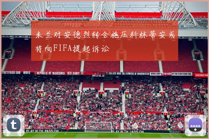 米兰对安德烈转会施压科林蒂安或将向FIFA提起诉讼