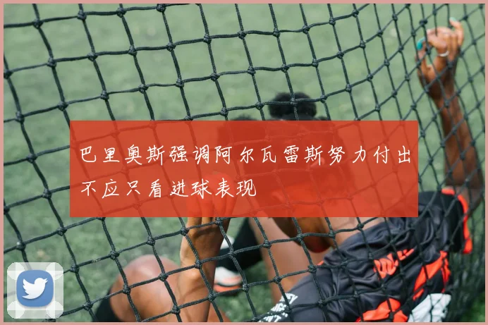 巴里奥斯强调阿尔瓦雷斯努力付出不应只看进球表现