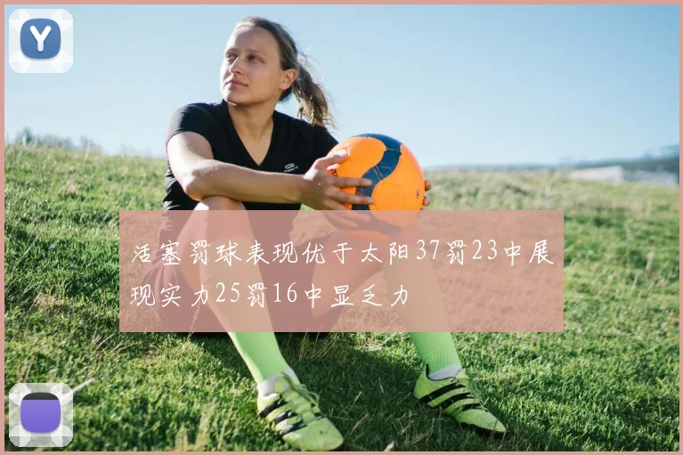 活塞罚球表现优于太阳37罚23中展现实力25罚16中显乏力
