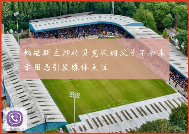 帕福斯主帅对贝克汉姆父子不和表示困惑引发媒体关注