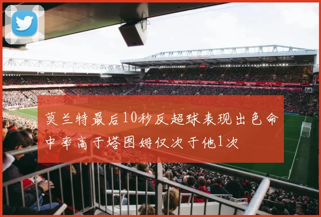 莫兰特最后10秒反超球表现出色命中率高于塔图姆仅次于他1次