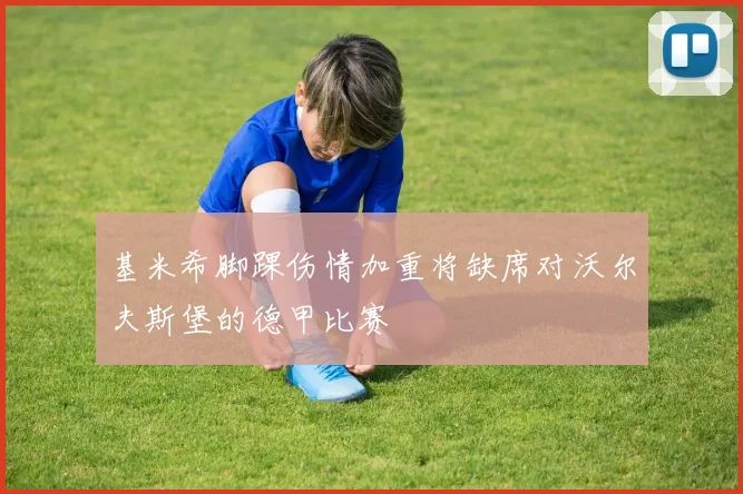 基米希脚踝伤情加重将缺席对沃尔夫斯堡的德甲比赛