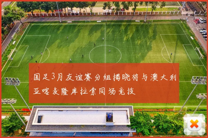 国足3月友谊赛分组揭晓将与澳大利亚喀麦隆库拉索同场竞技