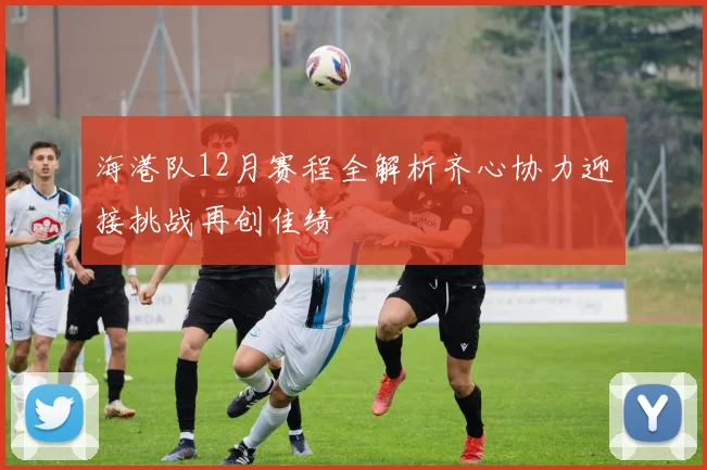 海港队12月赛程全解析齐心协力迎接挑战再创佳绩