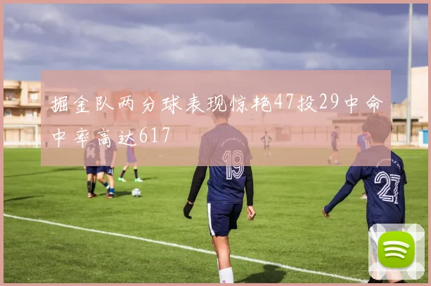 掘金队两分球表现惊艳47投29中命中率高达617